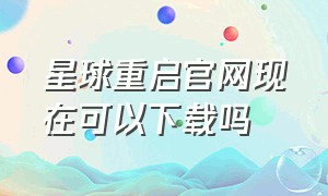 星球重启官网现在可以下载吗