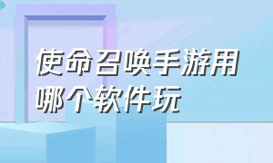 使命召唤手游用哪个软件玩（使命召唤手游用什么软件玩）