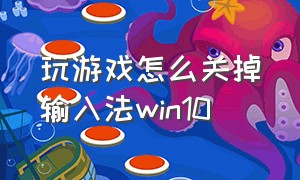 玩游戏怎么关掉输入法win10（玩游戏怎么关掉输入法win10系统）