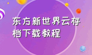 东方新世界云存档下载教程（东方新世界游戏怎么操作）