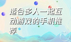 适合多人一起互动游戏的手机推荐（适合双人玩的游戏同屏手机）