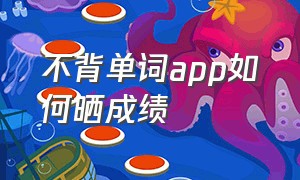 不背单词app如何晒成绩（不背单词app怎么安排每天复习量）