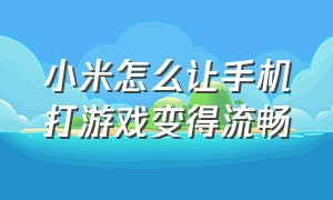 小米怎么让手机打游戏变得流畅