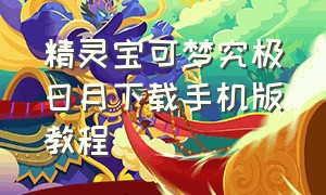 精灵宝可梦究极日月下载手机版教程（精灵宝可梦究极之月下载）