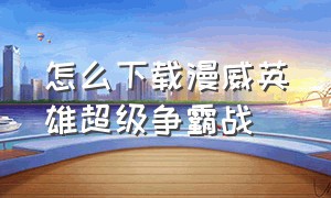 怎么下载漫威英雄超级争霸战