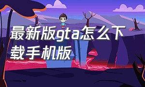 最新版gta怎么下载手机版（GTA怎么下载手游版）