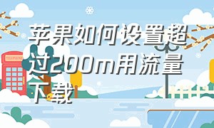 苹果如何设置超过200m用流量下载