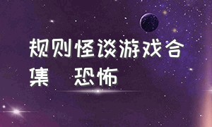 规则怪谈游戏合集(恐怖)