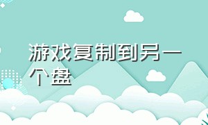 游戏复制到另一个盘