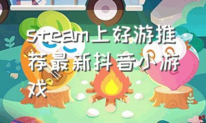steam上好游推荐最新抖音小游戏