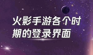 火影手游各个时期的登录界面