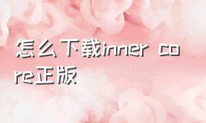 怎么下载inner core正版