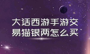 大话西游手游交易猫银两怎么买