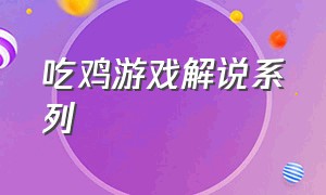 吃鸡游戏解说系列（吃鸡游戏解说新版本内容）