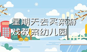 星期天去买菜游戏教案幼儿园