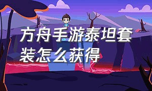 方舟手游泰坦套装怎么获得