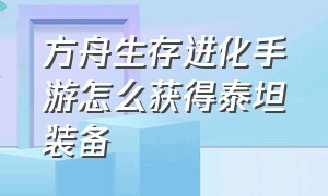 方舟生存进化手游怎么获得泰坦装备