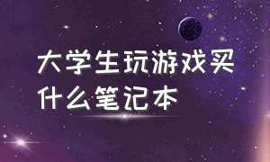 大学生玩游戏买什么笔记本