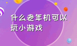 什么老年机可以玩小游戏