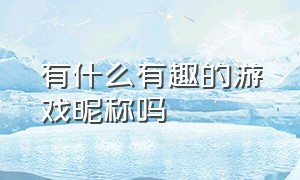 有什么有趣的游戏昵称吗