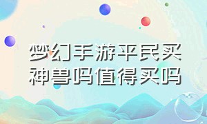 梦幻手游平民买神兽吗值得买吗