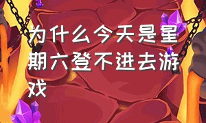 为什么今天是星期六登不进去游戏