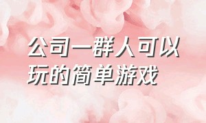 公司一群人可以玩的简单游戏