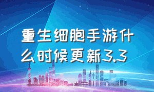 重生细胞手游什么时候更新3.3（重生细胞手机版）