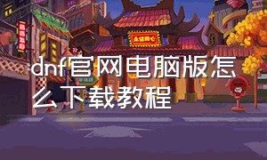 dnf官网电脑版怎么下载教程