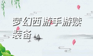 梦幻西游手游赎装备（梦幻西游手游人物御风套装怎么弄）