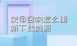 使命召唤怎么重新下载资源（使命召唤怎么一次性下载所有资源）