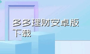 多多理财安卓版下载（多多理财游戏手机版汉化安卓）