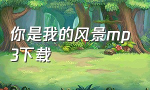 你是我的风景mp3下载