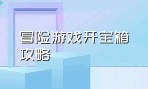 冒险游戏开宝箱攻略