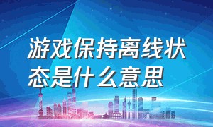 游戏保持离线状态是什么意思