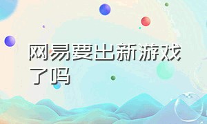 网易要出新游戏了吗