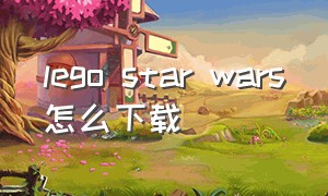 lego star wars怎么下载