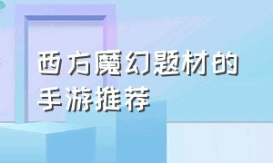 西方魔幻题材的手游推荐（西方魔幻题材的手游推荐知乎）