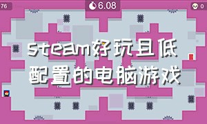 steam好玩且低配置的电脑游戏（steam电脑配置低且画面超好的游戏）