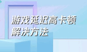 游戏延迟高卡顿解决方法