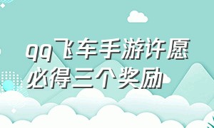 qq飞车手游许愿必得三个奖励