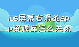 ios屏幕右滑的app资源库怎么关闭