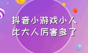 抖音小游戏小人比大人厉害多了