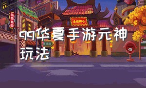 qq华夏手游元神玩法（qq华夏元神攻略）