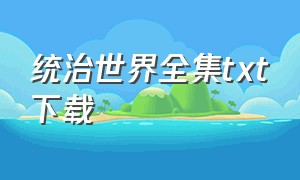 统治世界全集txt下载（俯视天下电子书txt全集下载）