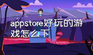 appstore好玩的游戏怎么下（appstore中国版有什么好玩的游戏）