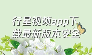 行星视频app下载最新版本安全（行星视频app官方下载）