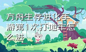 方舟生存进化手游第1次打地牢怎么进