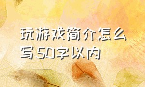 玩游戏简介怎么写50字以内