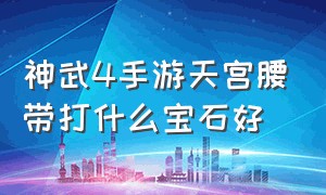 神武4手游天宫腰带打什么宝石好（神武4手游天宫法器详细攻略）